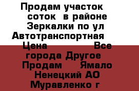 Продам участок 10 соток .в районе Зеркалки по ул. Автотранспортная 91 › Цена ­ 450 000 - Все города Другое » Продам   . Ямало-Ненецкий АО,Муравленко г.